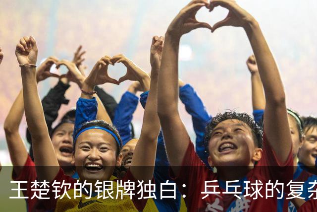 王楚钦的银牌独白：乒乓球的复杂心事